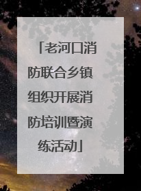 老河口消防联合乡镇组织开展消防培训暨演练活动