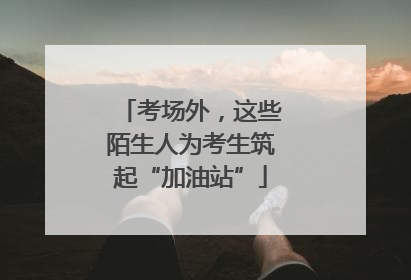 考场外，这些陌生人为考生筑起“加油站”