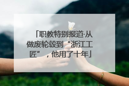 职教特别报道·从做废轮毂到“浙江工匠”，他用了十年