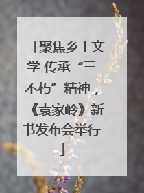 聚焦乡土文学 传承“三不朽”精神，《袁家岭》新书发布会举行