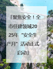 聚焦安全！全市住建领域2025年“安全生产月”活动正式启动