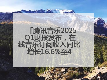 腾讯音乐2025 Q1财报发布，在线音乐订阅收入同比增长16.6%至42.2亿元