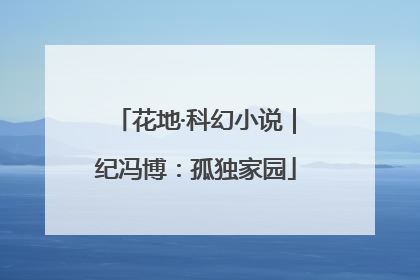 花地·科幻小说｜纪冯博：孤独家园
