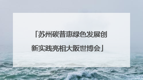 苏州碳普惠绿色发展创新实践亮相大阪世博会