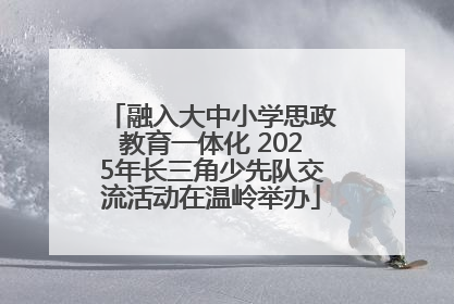 融入大中小学思政教育一体化 2025年长三角少先队交流活动在温岭举办