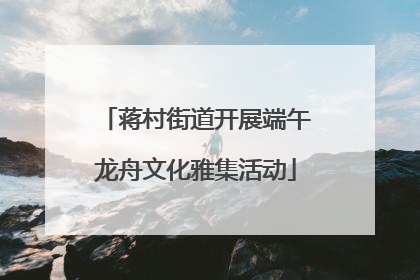 蒋村街道开展端午龙舟文化雅集活动