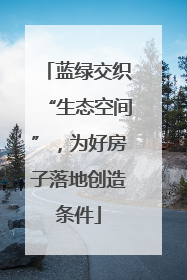 蓝绿交织“生态空间”，为好房子落地创造条件