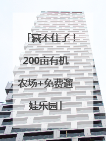 藏不住了！200亩有机农场+免费遛娃乐园