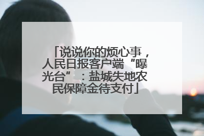 说说你的烦心事，人民日报客户端“曝光台”：盐城失地农民保障金待支付