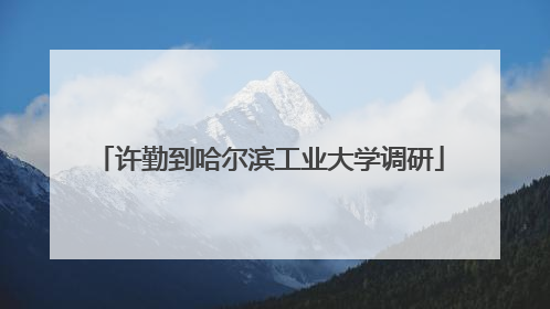 许勤到哈尔滨工业大学调研