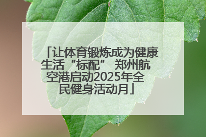 让体育锻炼成为健康生活“标配” 郑州航空港启动2025年全民健身活动月