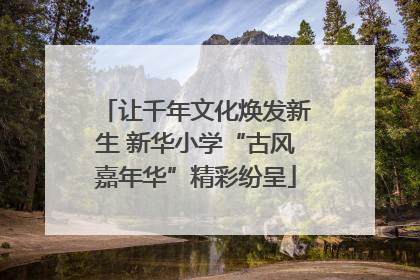 让千年文化焕发新生 新华小学“古风嘉年华”精彩纷呈