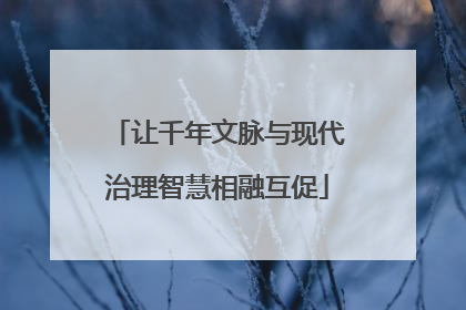让千年文脉与现代治理智慧相融互促