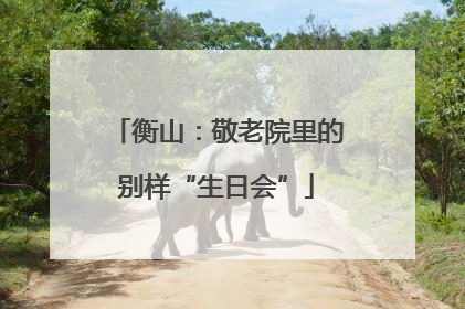 衡山：敬老院里的别样“生日会”