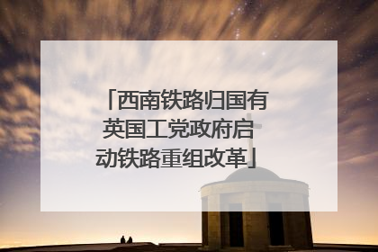 西南铁路归国有 英国工党政府启动铁路重组改革