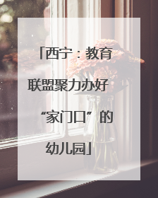 西宁：教育联盟聚力办好“家门口”的幼儿园
