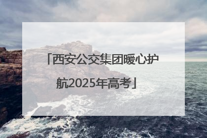 西安公交集团暖心护航2025年高考