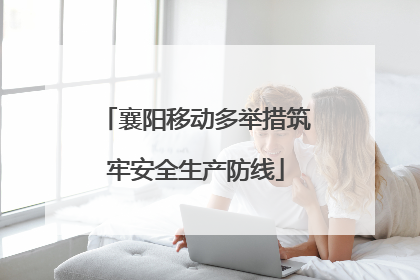 襄阳移动多举措筑牢安全生产防线