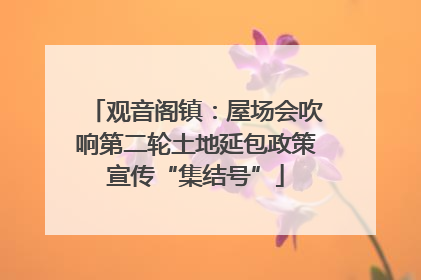 观音阁镇：屋场会吹响第二轮土地延包政策宣传“集结号”