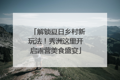 解锁夏日乡村新玩法！秀洲这里开启露营美食盛宴