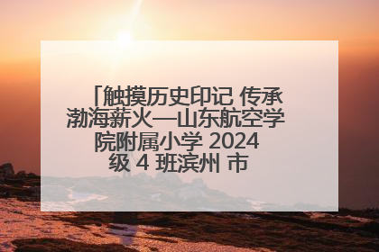 触摸历史印记 传承渤海薪火—山东航空学院附属小学 2024 级 4 班滨州 市档案馆研学实践活动