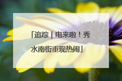 追踪｜电来啦！秀水南街重现热闹