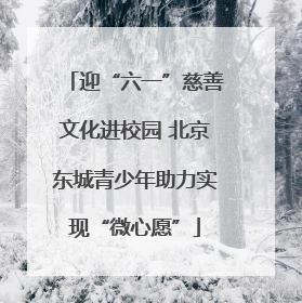 迎“六一”慈善文化进校园 北京东城青少年助力实现“微心愿”