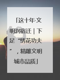 这十年·文明润宿迁｜下足“绣花功夫”，精雕文明城市品质