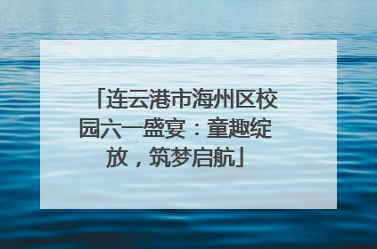 连云港市海州区校园六一盛宴：童趣绽放，筑梦启航