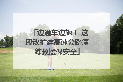 边通车边施工 这段改扩建高速公路演练救援保安全