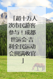 超十万人次市民游客参与！成都世运会·吉利全民运动会圆满收官