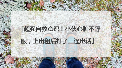 超强自救意识！小伙心脏不舒服，上出租后打了三通电话