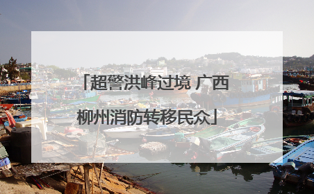 超警洪峰过境 广西柳州消防转移民众