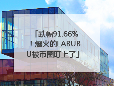 跌幅91.66%！爆火的LABUBU被币圈盯上了