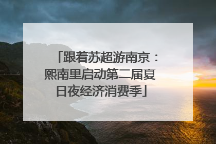 跟着苏超游南京：熙南里启动第二届夏日夜经济消费季