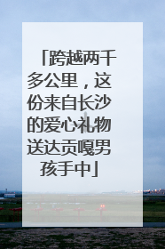 跨越两千多公里，这份来自长沙的爱心礼物送达贡嘎男孩手中