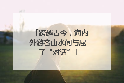 跨越古今，海内外游客山水间与屈子“对话”