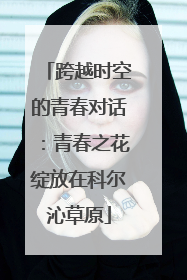 跨越时空的青春对话：青春之花绽放在科尔沁草原