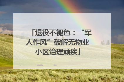 退役不褪色：“军人作风”破解无物业小区治理顽疾