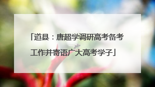 道县：唐超学调研高考备考工作并寄语广大高考学子