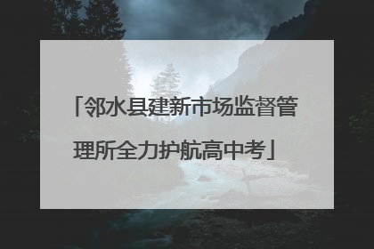 邻水县建新市场监督管理所全力护航高中考