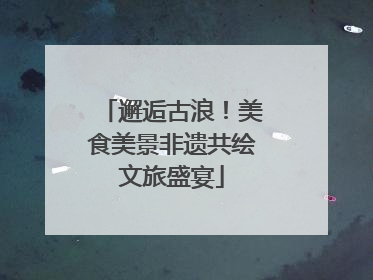 邂逅古浪！美食美景非遗共绘文旅盛宴