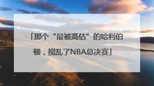 那个“最被高估”的哈利伯顿，搅乱了NBA总决赛