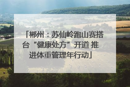 郴州：苏仙岭跑山赛搭台“健康处方”开道 推进体重管理年行动