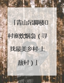 青山吊脚楼 村寨炊烟袅（寻找最美乡村·上敖村）
