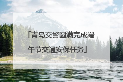 青岛交警圆满完成端午节交通安保任务