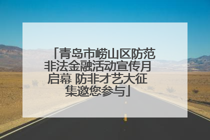 青岛市崂山区防范非法金融活动宣传月启幕 防非才艺大征集邀您参与