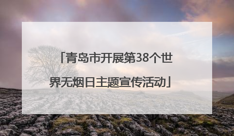 青岛市开展第38个世界无烟日主题宣传活动