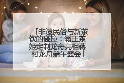 非遗民俗与新茶饮的碰撞：霸王茶姬定制龙舟亮相蒋村龙舟端午盛会