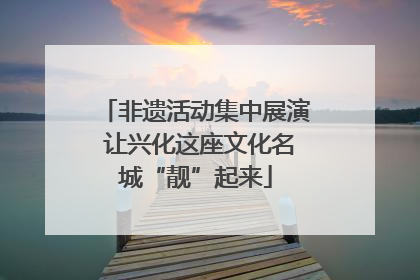 非遗活动集中展演 让兴化这座文化名城“靓”起来